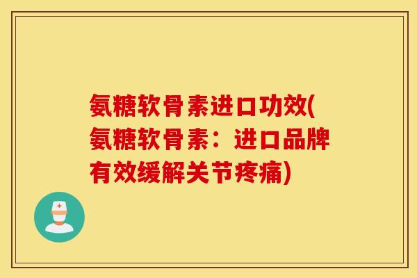 氨糖软骨素进口功效(氨糖软骨素：进口品牌有效缓解关节疼痛)