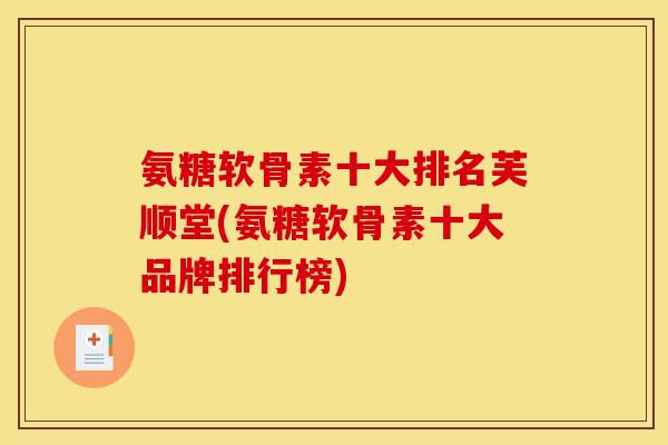 氨糖软骨素十大排名芙顺堂(氨糖软骨素十大品牌排行榜)