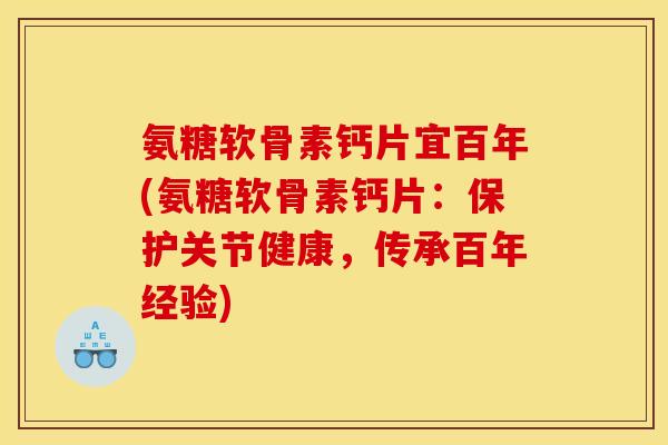 氨糖软骨素钙片宜百年(氨糖软骨素钙片：保护关节健康，传承百年经验)