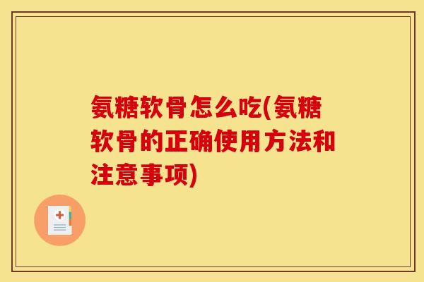 氨糖软骨怎么吃(氨糖软骨的正确使用方法和注意事项)