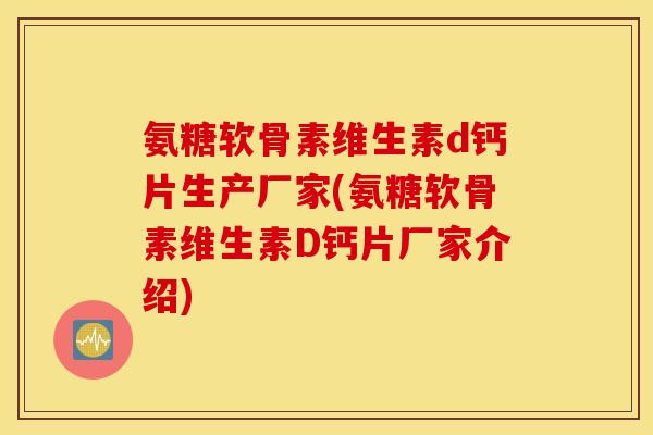 氨糖软骨素维生素d钙片生产厂家(氨糖软骨素维生素D钙片厂家介绍)