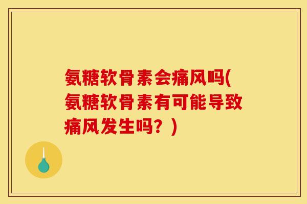 氨糖软骨素会痛风吗(氨糖软骨素有可能导致痛风发生吗？)