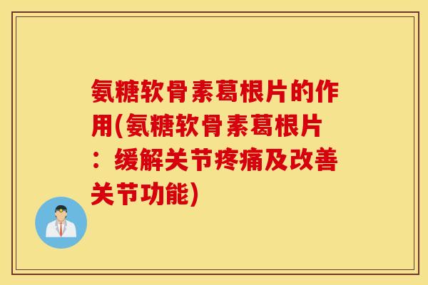 氨糖软骨素葛根片的作用(氨糖软骨素葛根片：缓解关节疼痛及改善关节功能)
