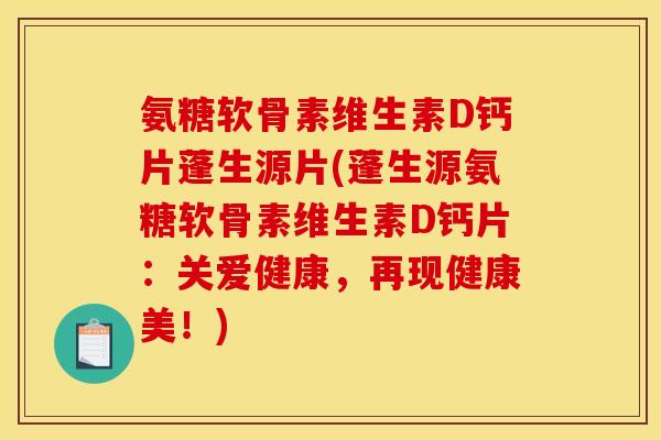 氨糖软骨素维生素D钙片蓬生源片(蓬生源氨糖软骨素维生素D钙片：关爱健康，再现健康美！)