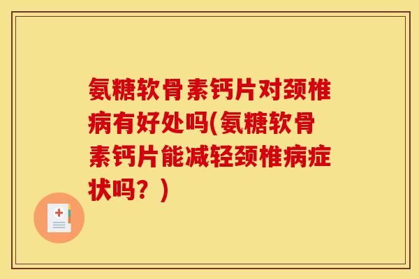 氨糖软骨素钙片对颈椎病有好处吗(氨糖软骨素钙片能减轻颈椎病症状吗？)