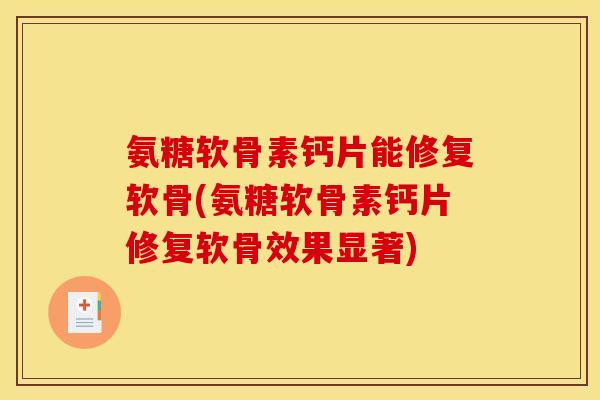 氨糖软骨素钙片能修复软骨(氨糖软骨素钙片修复软骨效果显著)
