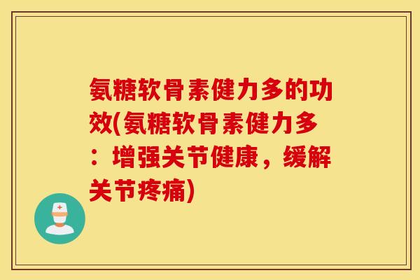 氨糖软骨素健力多的功效(氨糖软骨素健力多：增强关节健康，缓解关节疼痛)