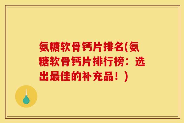 氨糖软骨钙片排名(氨糖软骨钙片排行榜：选出最佳的补充品！)