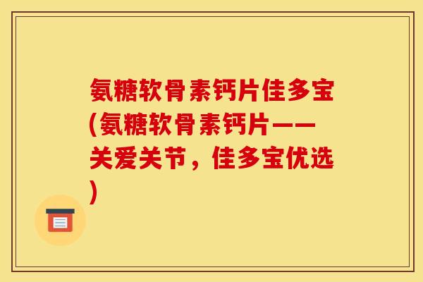 氨糖软骨素钙片佳多宝(氨糖软骨素钙片——关爱关节，佳多宝优选)