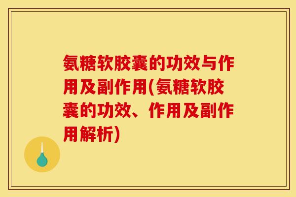 氨糖软胶囊的功效与作用及副作用(氨糖软胶囊的功效、作用及副作用解析)