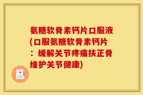 氨糖软骨素钙片口服液(口服氨糖软骨素钙片：缓解关节疼痛扶正骨维护关节健康)