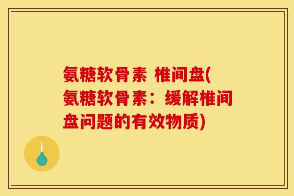氨糖软骨素 椎间盘(氨糖软骨素：缓解椎间盘问题的有效物质)