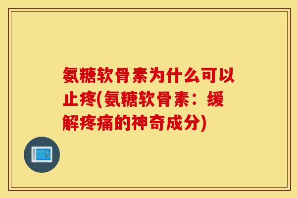 氨糖软骨素为什么可以止疼(氨糖软骨素：缓解疼痛的神奇成分)