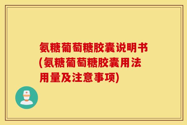 氨糖葡萄糖胶囊说明书(氨糖葡萄糖胶囊用法用量及注意事项)