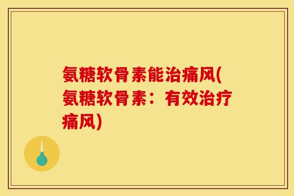 氨糖软骨素能治痛风(氨糖软骨素：有效治疗痛风)