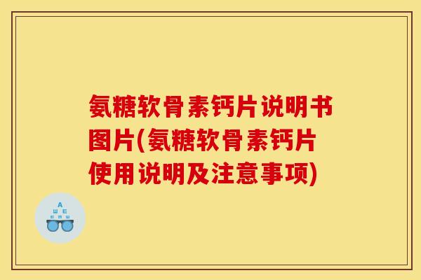 氨糖软骨素钙片说明书图片(氨糖软骨素钙片使用说明及注意事项)