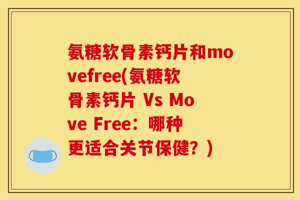 氨糖软骨素钙片和movefree(氨糖软骨素钙片 Vs Move Free：哪种更适合关节保健？)