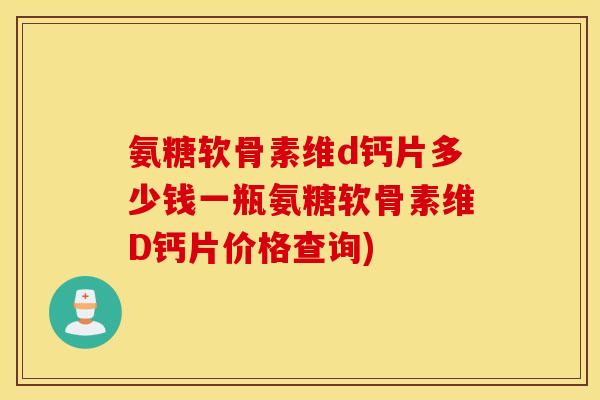 氨糖软骨素维d钙片多少钱一瓶氨糖软骨素维D钙片价格查询)