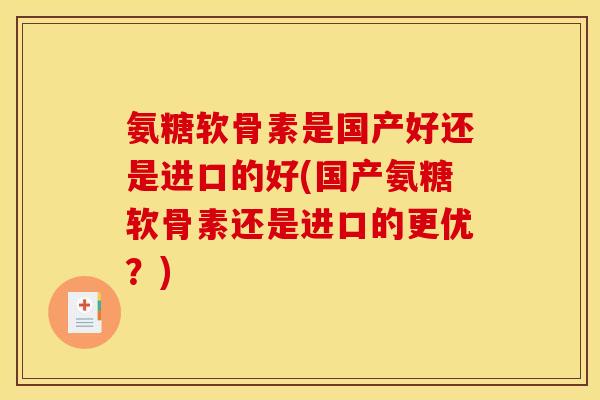 氨糖软骨素是国产好还是进口的好(国产氨糖软骨素还是进口的更优？)