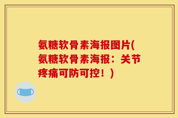氨糖软骨素海报图片(氨糖软骨素海报：关节疼痛可防可控！)