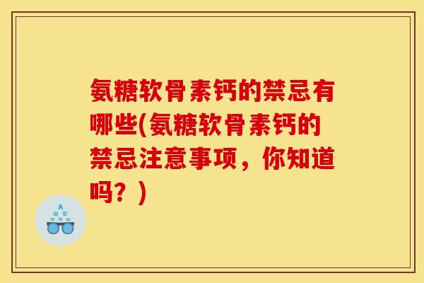 氨糖软骨素钙的禁忌有哪些(氨糖软骨素钙的禁忌注意事项，你知道吗？)