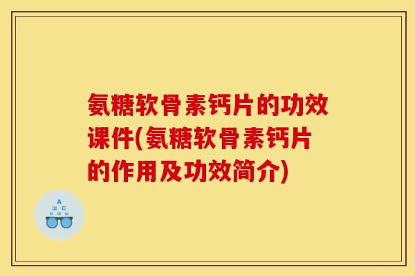 氨糖软骨素钙片的功效课件(氨糖软骨素钙片的作用及功效简介)