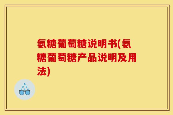 氨糖葡萄糖说明书(氨糖葡萄糖产品说明及用法)