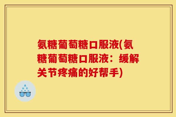 氨糖葡萄糖口服液(氨糖葡萄糖口服液：缓解关节疼痛的好帮手)