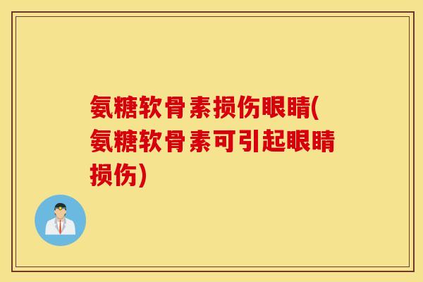 氨糖软骨素损伤眼睛(氨糖软骨素可引起眼睛损伤)