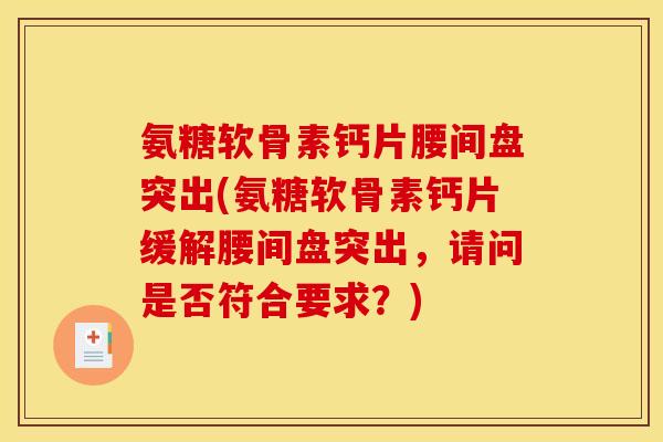 氨糖软骨素钙片腰间盘突出(氨糖软骨素钙片缓解腰间盘突出，请问是否符合要求？)