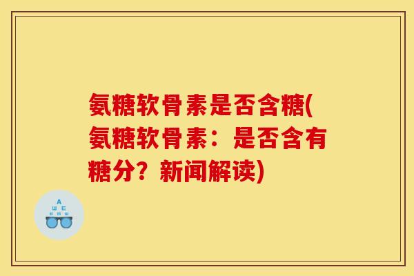 氨糖软骨素是否含糖(氨糖软骨素：是否含有糖分？新闻解读)
