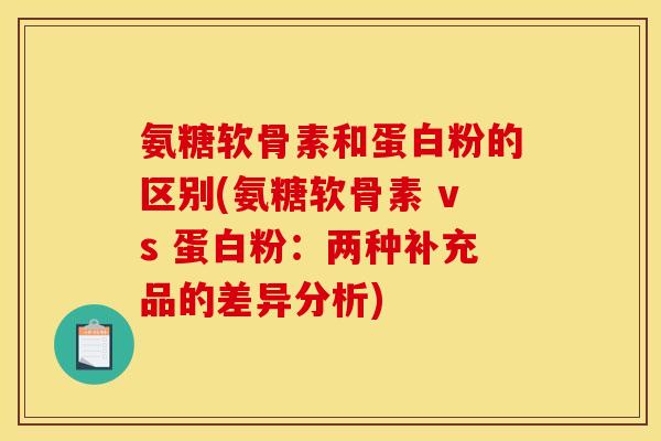 氨糖软骨素和蛋白粉的区别(氨糖软骨素 vs 蛋白粉：两种补充品的差异分析)