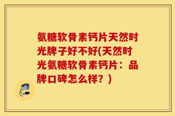 氨糖软骨素钙片天然时光牌子好不好(天然时光氨糖软骨素钙片：品牌口碑怎么样？)