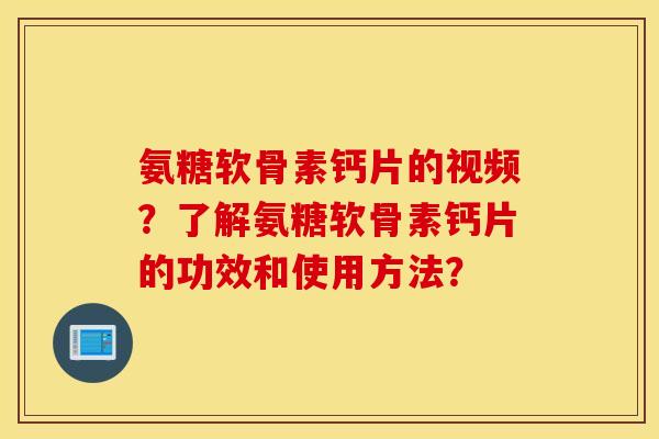 氨糖软骨素钙片的视频？了解氨糖软骨素钙片的功效和使用方法？