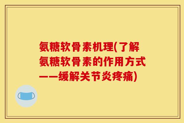 氨糖软骨素机理(了解氨糖软骨素的作用方式——缓解关节炎疼痛) 氨糖软骨素机理(了解氨糖软骨素的作用方式——缓解关节炎疼痛)