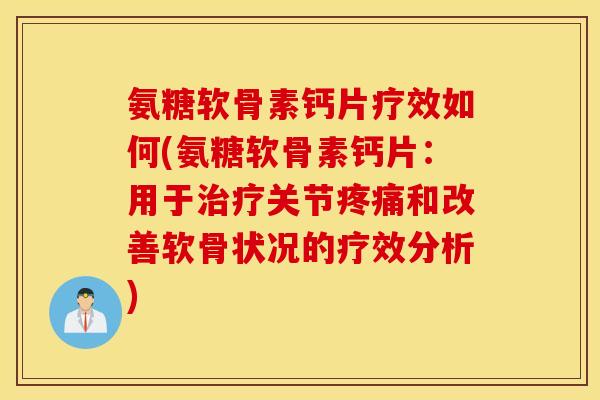 氨糖软骨素钙片疗效如何(氨糖软骨素钙片：用于治疗关节疼痛和改善软骨状况的疗效分析)