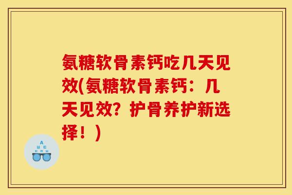 氨糖软骨素钙吃几天见效(氨糖软骨素钙:几天见效?护骨养护新选择!) 氨糖软骨素钙吃几天见效(氨糖软骨素钙:几天见效?护骨养护新选择!)