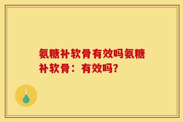 氨糖补软骨有效吗氨糖补软骨：有效吗？