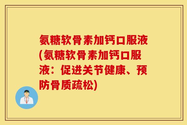 氨糖软骨素加钙口服液(氨糖软骨素加钙口服液：促进关节健康、预防骨质疏松)