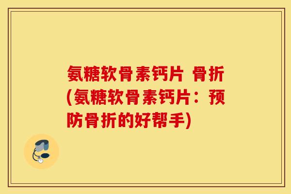 氨糖软骨素钙片 骨折(氨糖软骨素钙片：预防骨折的好帮手)