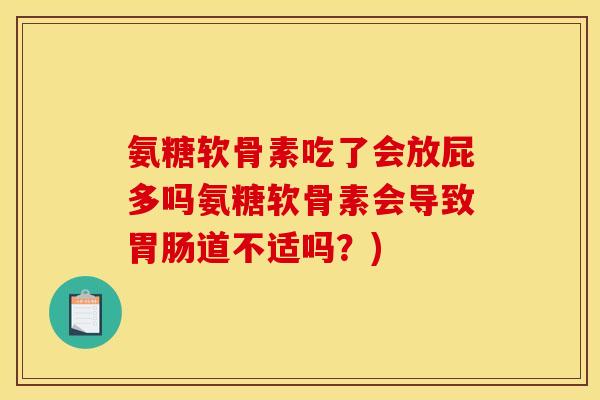 氨糖软骨素吃了会放屁多吗氨糖软骨素会导致胃肠道不适吗？)
