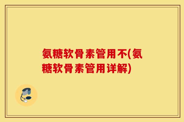 氨糖软骨素管用不(氨糖软骨素管用详解) 氨糖软骨素管用不(氨糖软骨素管用详解)