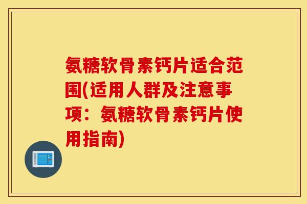 氨糖软骨素钙片适合范围(适用人群及注意事项:氨糖软骨素钙片使用指南) 氨糖软骨素钙片适合范围(适用人群及注意事项:氨糖软骨素钙片使用指南)