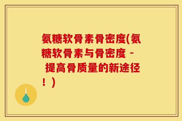 氨糖软骨素骨密度(氨糖软骨素与骨密度 - 提高骨质量的新途径！)