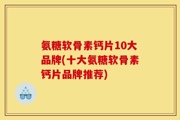 氨糖软骨素钙片10大品牌(十大氨糖软骨素钙片品牌推荐)