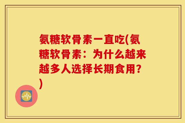 氨糖软骨素一直吃(氨糖软骨素：为什么越来越多人选择长期食用？)