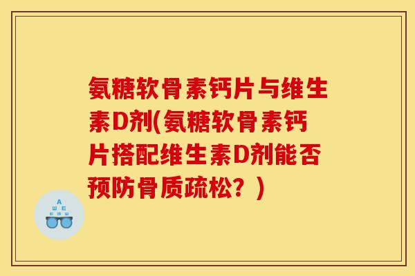 氨糖软骨素钙片与维生素D剂(氨糖软骨素钙片搭配维生素D剂能否预防骨质疏松？)