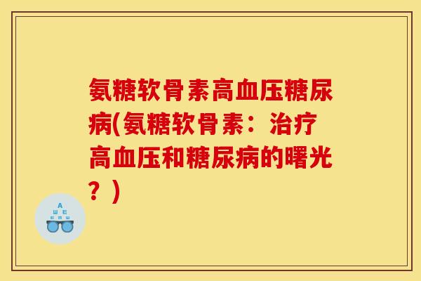 氨糖软骨素高血压糖尿病(氨糖软骨素：治疗高血压和糖尿病的曙光？)