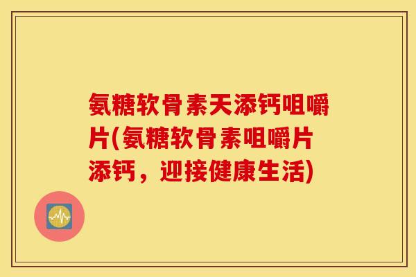氨糖软骨素天添钙咀嚼片(氨糖软骨素咀嚼片添钙，迎接健康生活)