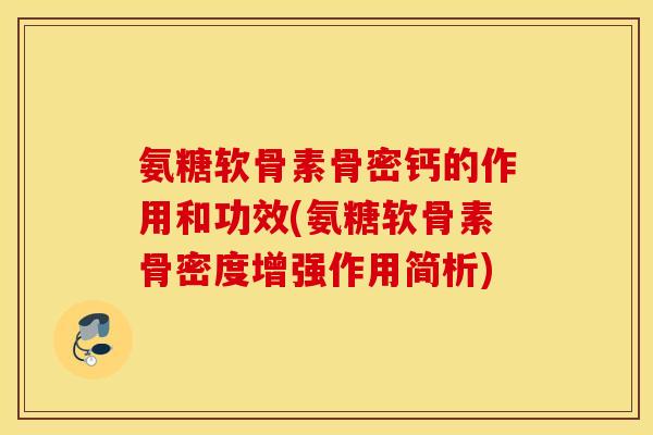 氨糖软骨素骨密钙的作用和功效(氨糖软骨素骨密度增强作用简析) 氨糖软骨素骨密钙的作用和功效(氨糖软骨素骨密度增强作用简析)